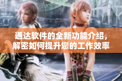 通达软件的全新功能介绍，解密如何提升您的工作效率