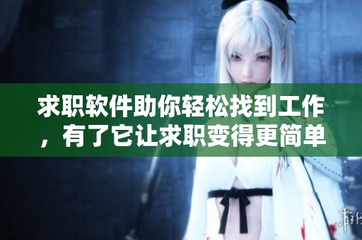 求职软件助你轻松找到工作，有了它让求职变得更简单