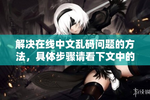 解决在线中文乱码问题的方法，具体步骤请看下文中的介绍与解析。