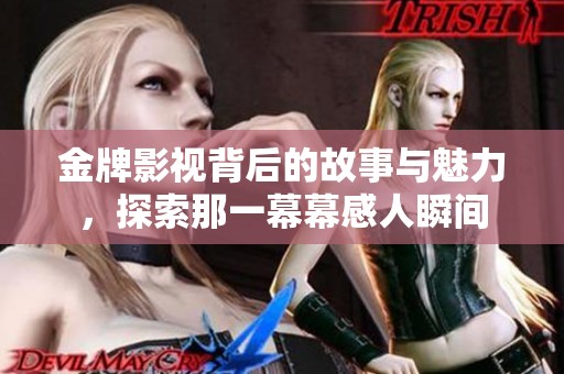 金牌影视背后的故事与魅力，探索那一幕幕感人瞬间