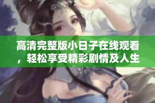 高清完整版小日子在线观看，轻松享受精彩剧情及人生点滴