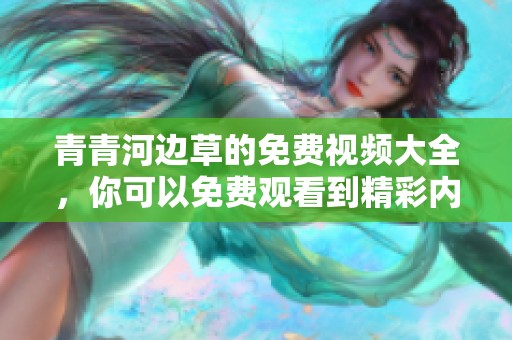 青青河边草的免费视频大全，你可以免费观看到精彩内容！