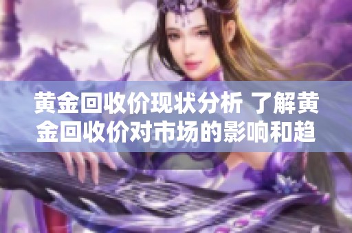 黄金回收价现状分析 了解黄金回收价对市场的影响和趋势