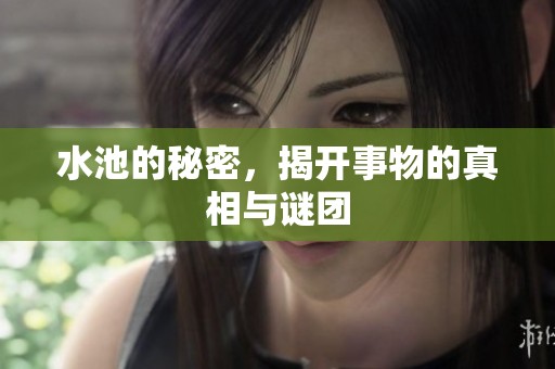 水池的秘密，揭开事物的真相与谜团
