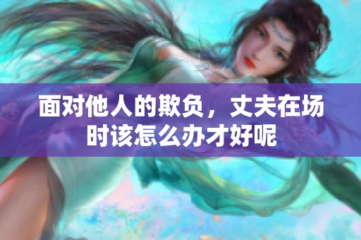 面对他人的欺负，丈夫在场时该怎么办才好呢