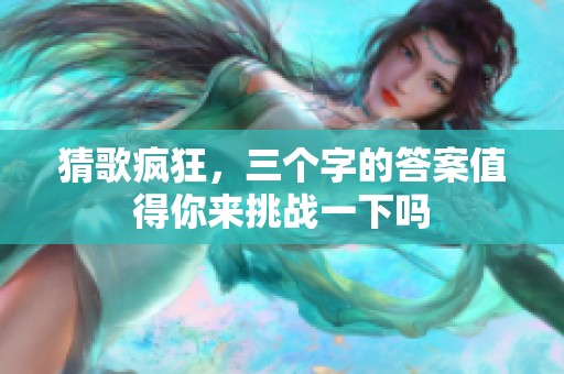 猜歌疯狂，三个字的答案值得你来挑战一下吗