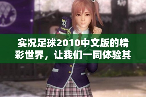 实况足球2010中文版的精彩世界，让我们一同体验其中的乐趣与激情
