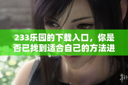233乐园的下载入口，你是否已找到适合自己的方法进入？