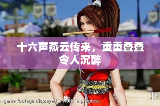 十六声燕云传来，重重叠叠令人沉醉