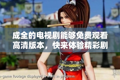 成全的电视剧能够免费观看高清版本，快来体验精彩剧情吧