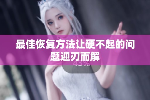 最佳恢复方法让硬不起的问题迎刃而解