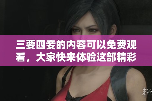 三要四妾的内容可以免费观看，大家快来体验这部精彩的国语影片吧！