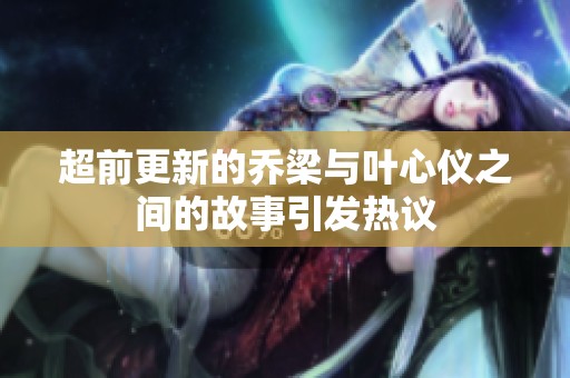 超前更新的乔梁与叶心仪之间的故事引发热议