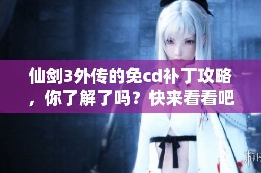 仙剑3外传的免cd补丁攻略，你了解了吗？快来看看吧！