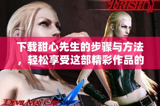 下载甜心先生的步骤与方法，轻松享受这部精彩作品的魅力！