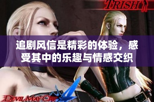 追剧风信是精彩的体验，感受其中的乐趣与情感交织