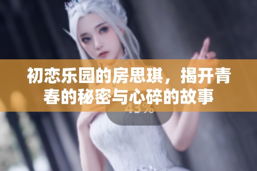 初恋乐园的房思琪，揭开青春的秘密与心碎的故事