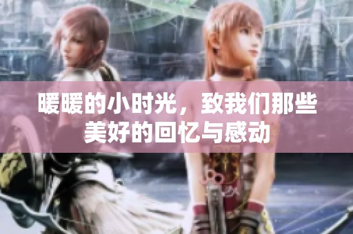 暖暖的小时光，致我们那些美好的回忆与感动