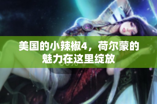 美国的小辣椒4，荷尔蒙的魅力在这里绽放