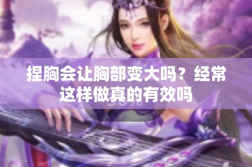 捏胸会让胸部变大吗？经常这样做真的有效吗