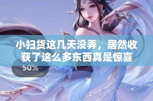 小扫货这几天没弄，居然收获了这么多东西真是惊喜