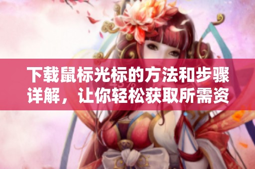 下载鼠标光标的方法和步骤详解，让你轻松获取所需资源