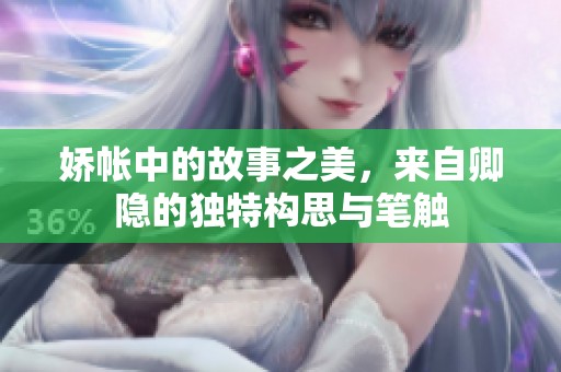 娇帐中的故事之美，来自卿隐的独特构思与笔触