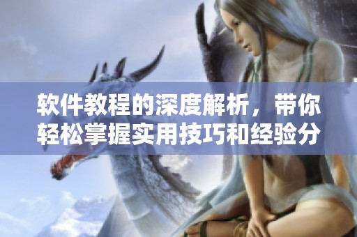 软件教程的深度解析，带你轻松掌握实用技巧和经验分享