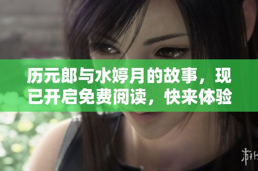 历元郎与水婷月的故事，现已开启免费阅读，快来体验吧！