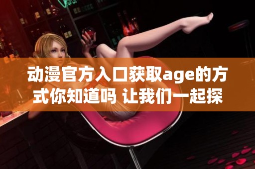 动漫官方入口获取age的方式你知道吗 让我们一起探索吧
