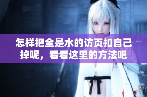 怎样把全是水的访页扣自己掉呢，看看这里的方法吧
