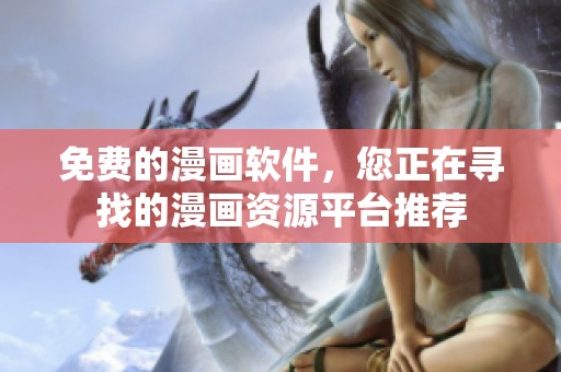 免费的漫画软件，您正在寻找的漫画资源平台推荐