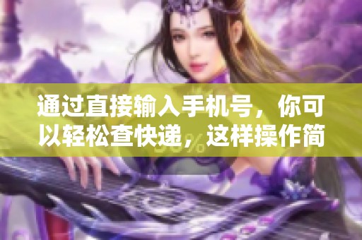 通过直接输入手机号，你可以轻松查快递，这样操作简单又方便！