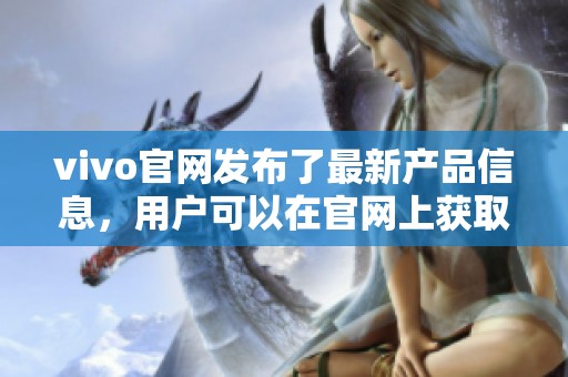 vivo官网发布了最新产品信息，用户可以在官网上获取详细资料与支持服务