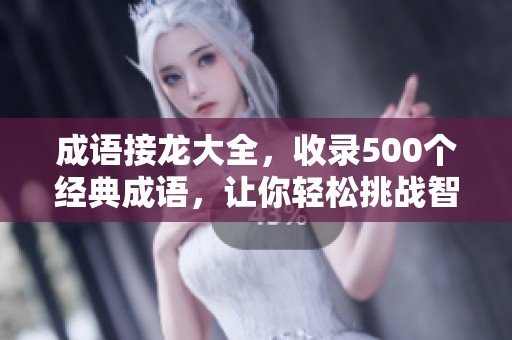 成语接龙大全，收录500个经典成语，让你轻松挑战智慧游戏