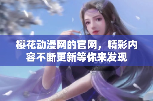 樱花动漫网的官网，精彩内容不断更新等你来发现
