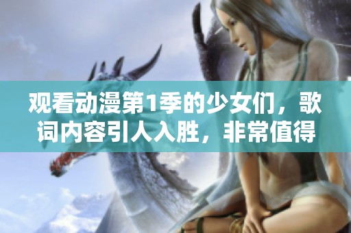 观看动漫第1季的少女们，歌词内容引人入胜，非常值得一看