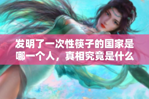 发明了一次性筷子的国家是哪一个人，真相究竟是什么呢