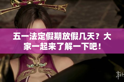 五一法定假期放假几天？大家一起来了解一下吧！