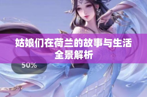 姑娘们在荷兰的故事与生活全景解析