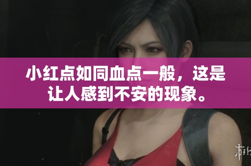 小红点如同血点一般，这是让人感到不安的现象。