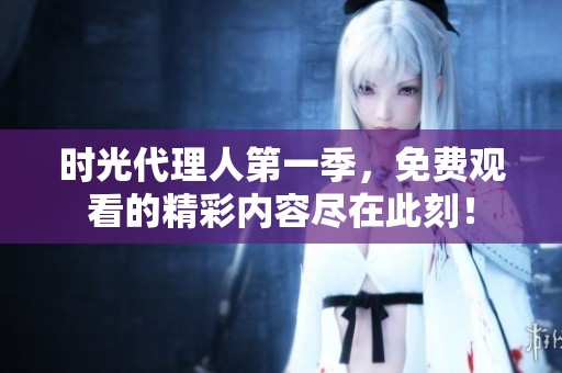 时光代理人第一季，免费观看的精彩内容尽在此刻！
