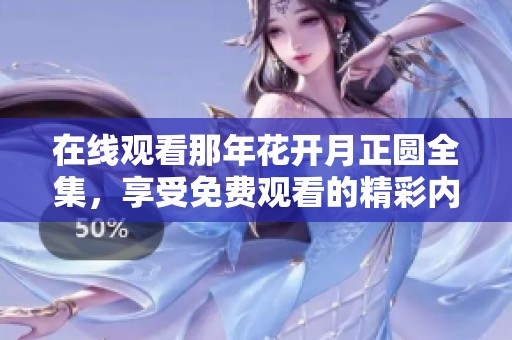 在线观看那年花开月正圆全集，享受免费观看的精彩内容与精彩剧情