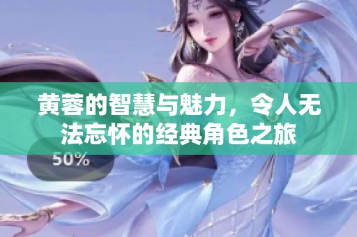 黄蓉的智慧与魅力，令人无法忘怀的经典角色之旅