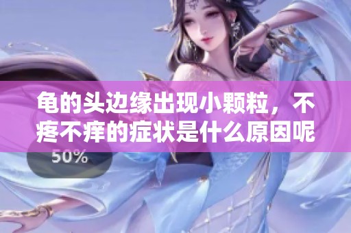 龟的头边缘出现小颗粒，不疼不痒的症状是什么原因呢