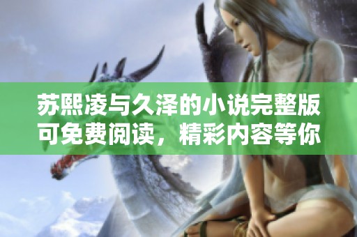 苏熙凌与久泽的小说完整版可免费阅读，精彩内容等你来探索！