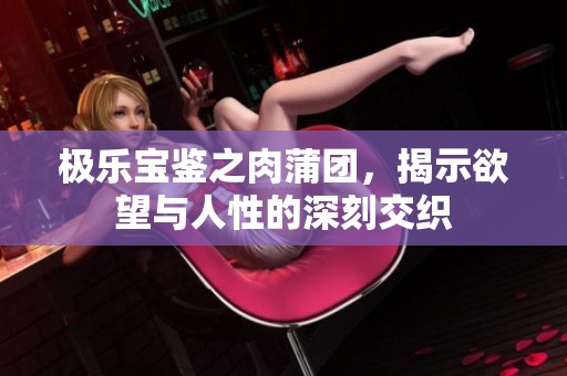 极乐宝鉴之肉蒲团，揭示欲望与人性的深刻交织