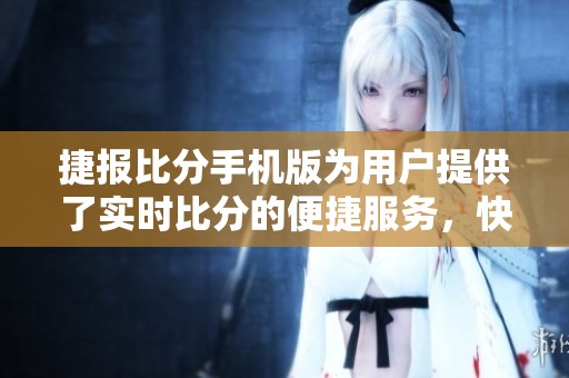 捷报比分手机版为用户提供了实时比分的便捷服务，快来体验吧！