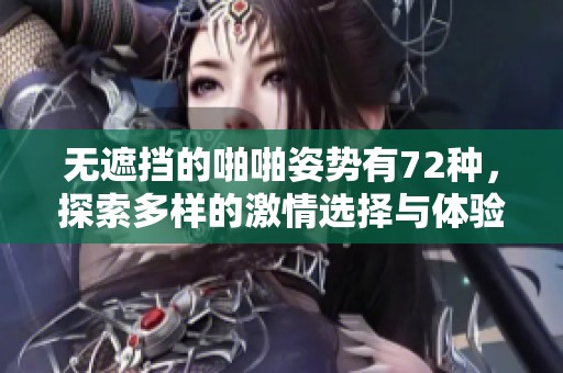 无遮挡的啪啪姿势有72种，探索多样的激情选择与体验