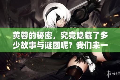 黄蓉的秘密，究竟隐藏了多少故事与谜团呢？我们来一起揭开她的真实面貌。